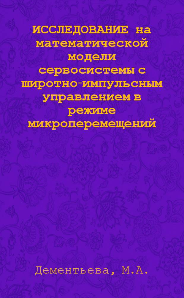 ИССЛЕДОВАНИЕ на математической модели сервосистемы с широтно-импульсным управлением в режиме микроперемещений