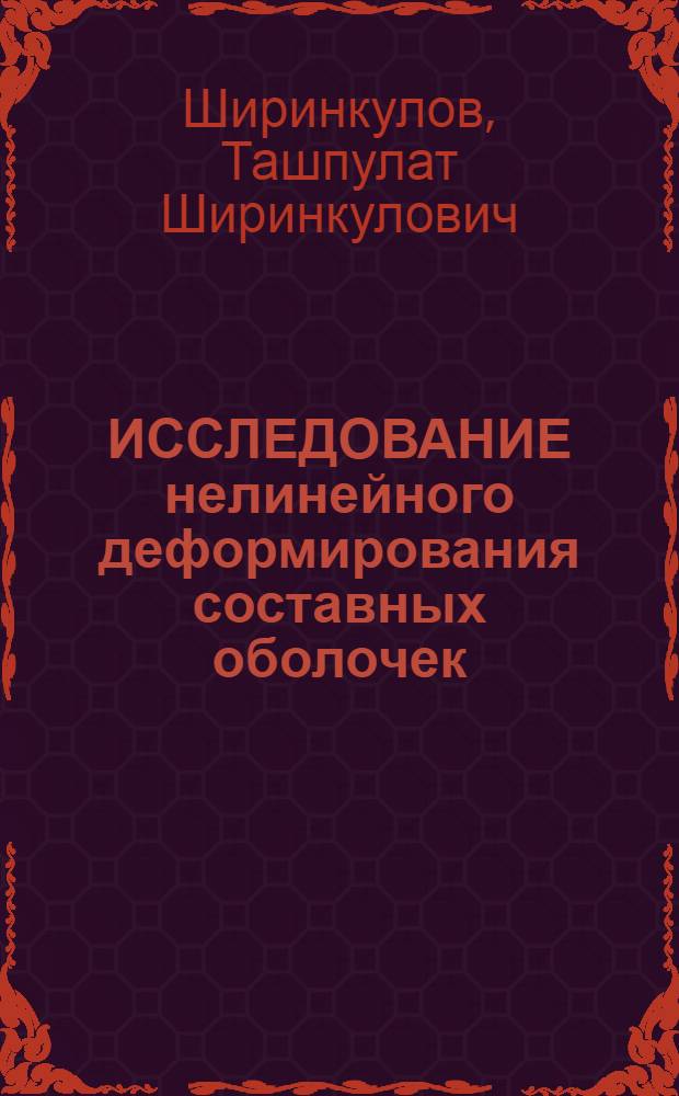 ИССЛЕДОВАНИЕ нелинейного деформирования составных оболочек = The investigation of nonlinear deformation of composite shells : Докл. на X Междунар. конгр. ФИП, Нью-Дели, 16-20 февр. 1986 г.