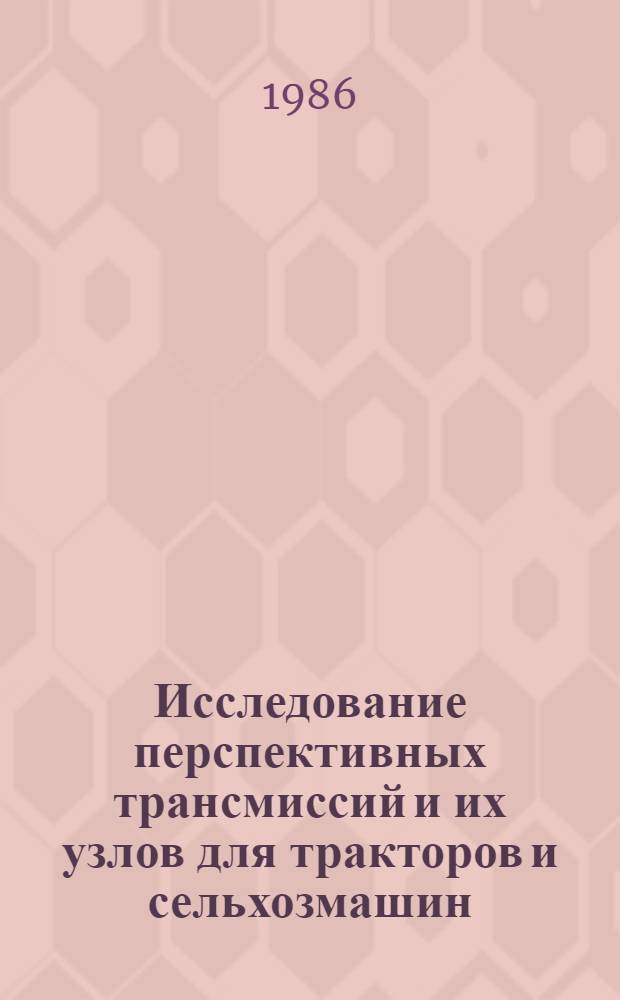 Исследование перспективных трансмиссий и их узлов для тракторов и сельхозмашин : Труды