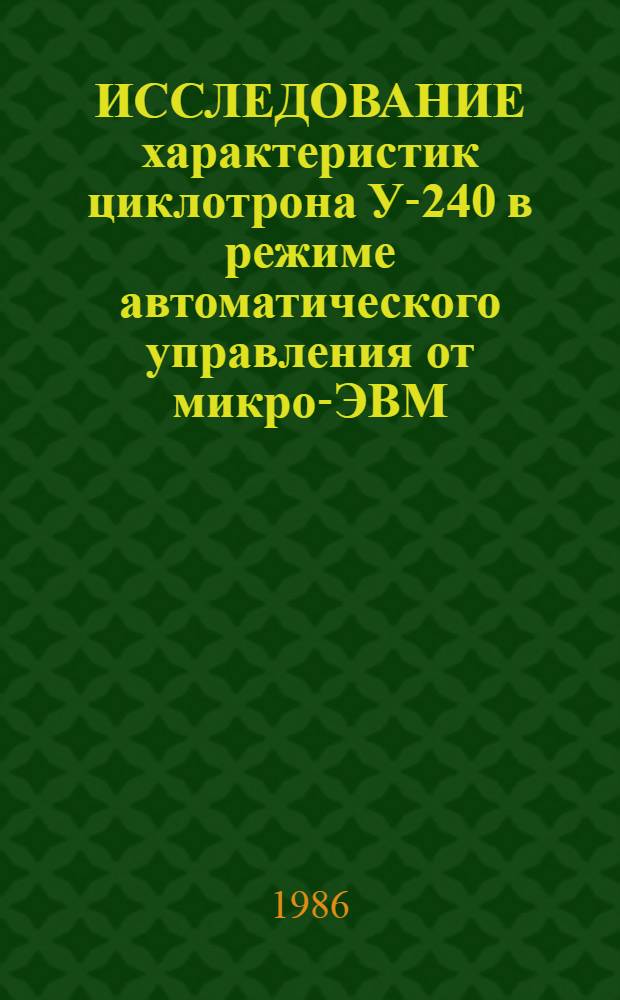 ИССЛЕДОВАНИЕ характеристик циклотрона У-240 в режиме автоматического управления от микро-ЭВМ