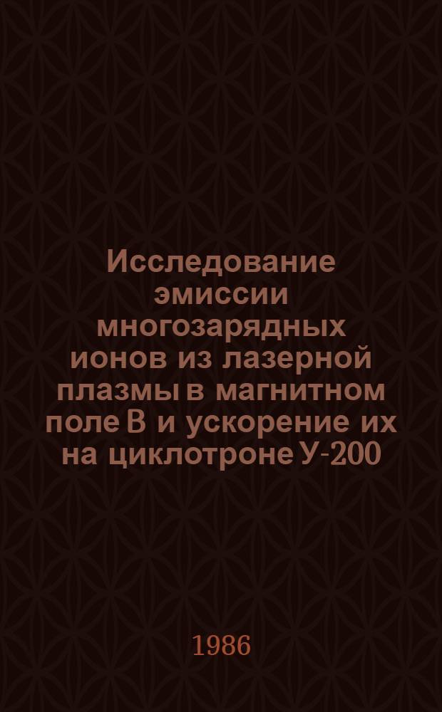 Исследование эмиссии многозарядных ионов из лазерной плазмы в магнитном поле B и ускорение их на циклотроне У-200 : Зарядовые характеристики и особенности извлечения ионов из плазм. факела, направленного вдоль магнит. поля