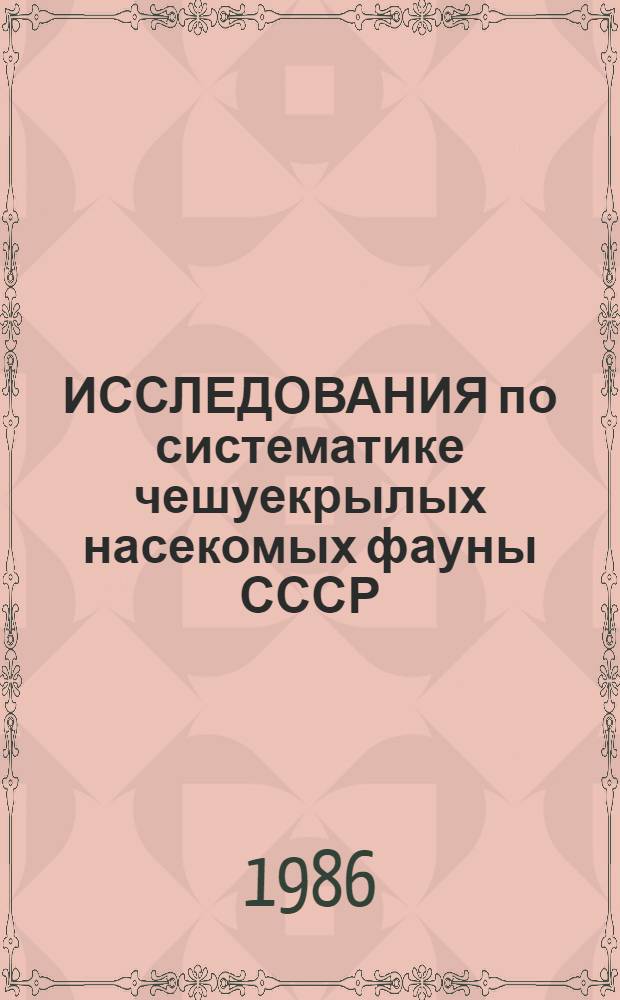 ИССЛЕДОВАНИЯ по систематике чешуекрылых насекомых фауны СССР = Studies on systematics of lepidopterous insects of the fauna of the USSR : Сб. ст.