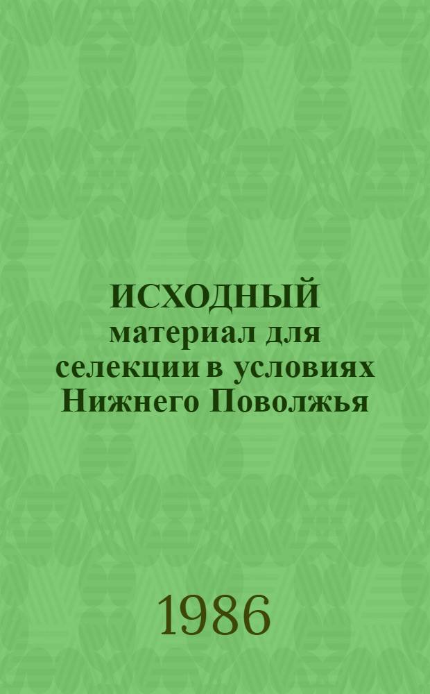 ИСХОДНЫЙ материал для селекции в условиях Нижнего Поволжья : Сб. ст