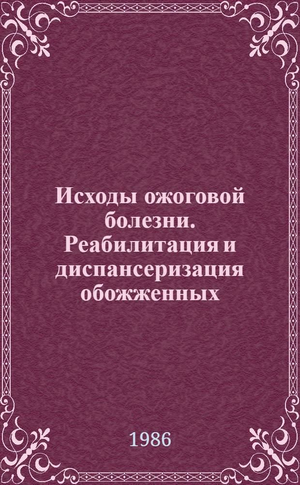 Исходы ожоговой болезни. Реабилитация и диспансеризация обожженных : Сб. науч. тр