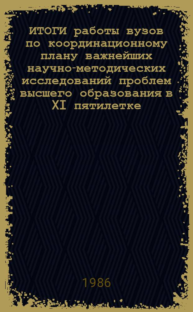 ИТОГИ работы вузов по координационному плану важнейших научно-методических исследований проблем высшего образования в XI пятилетке : Тез. докл. межвуз. регион. науч.-метод. конф. (г. Хабаровск, окт. 1986 г.)