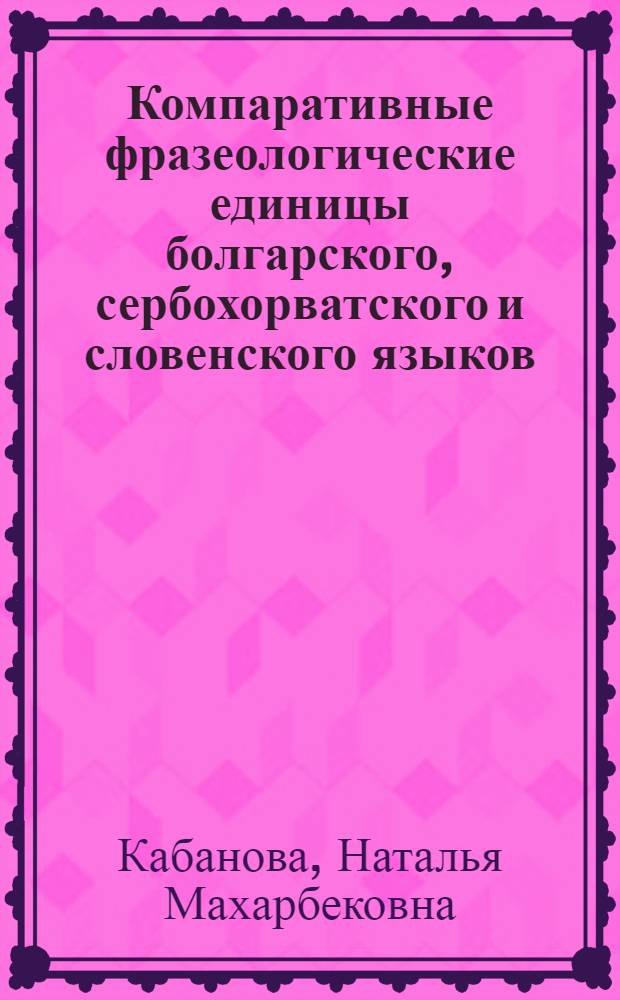 Компаративные фразеологические единицы болгарского, сербохорватского и словенского языков : Автореф. дис. на соиск. учен. степ. канд. филол. наук : (10.02.03)