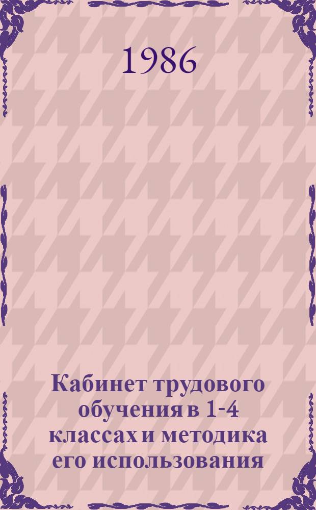 Кабинет трудового обучения в 1-4 классах и методика его использования : Метод. рекомендации