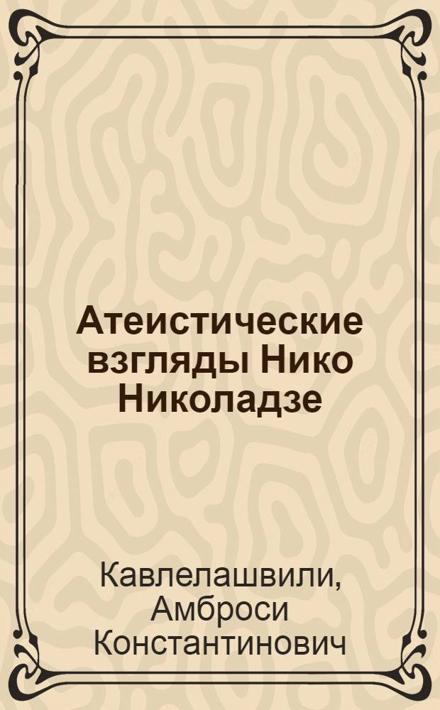 Атеистические взгляды Нико Николадзе : Автореф. дис. на соиск. учен. степ. канд. филос. наук : (09.00.06)