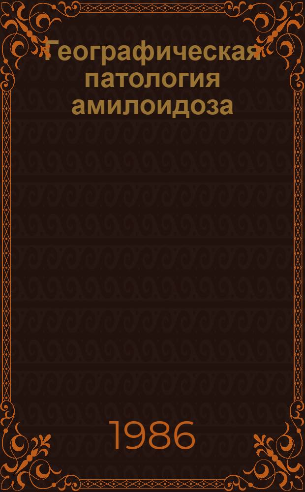 Географическая патология амилоидоза : (Некоторые аспекты)