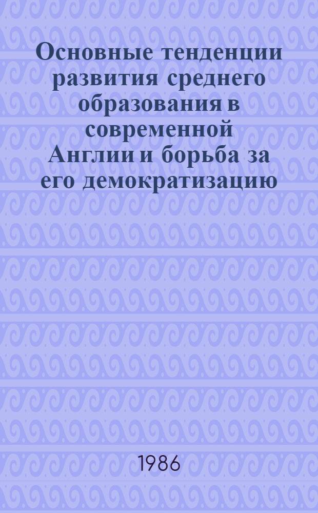Основные тенденции развития среднего образования в современной Англии и борьба за его демократизацию : Автореф. дис. на соиск. учен. степ. канд. пед. наук : (13.00.01)