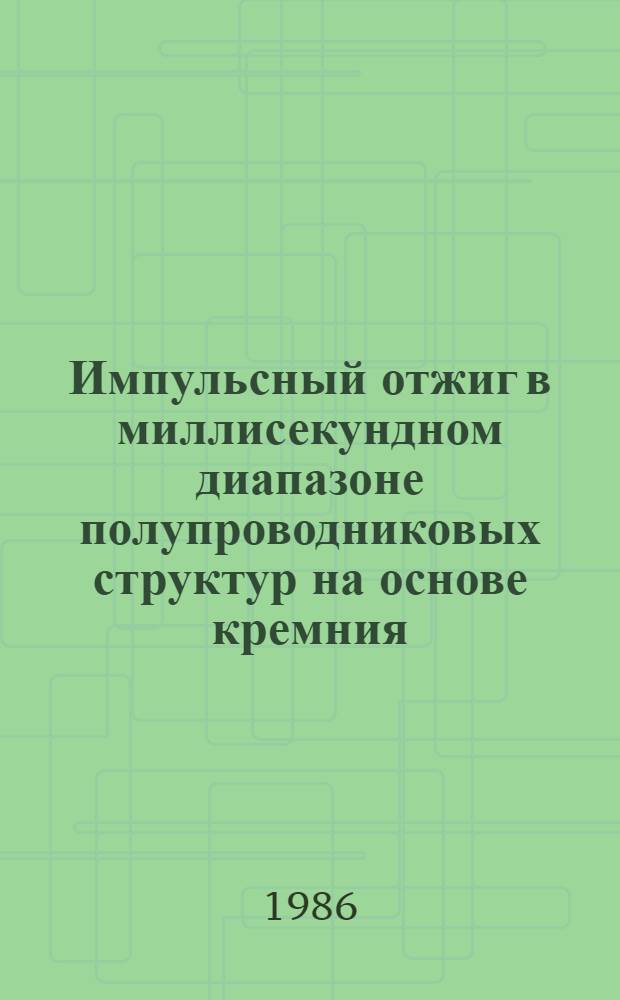 Импульсный отжиг в миллисекундном диапазоне полупроводниковых структур на основе кремния : Автореф. дис. на соиск. учен. степ. канд. физ.-мат. наук : (01.04.07)