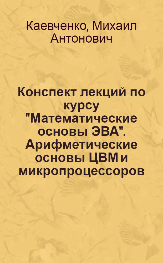 Конспект лекций по курсу "Математические основы ЭВА". Арифметические основы ЦВМ и микропроцессоров