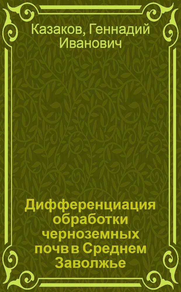 Дифференциация обработки черноземных почв в Среднем Заволжье : Автореф. дис. на соиск. учен. степ. д-ра с.-х. наук : (06.01.01)