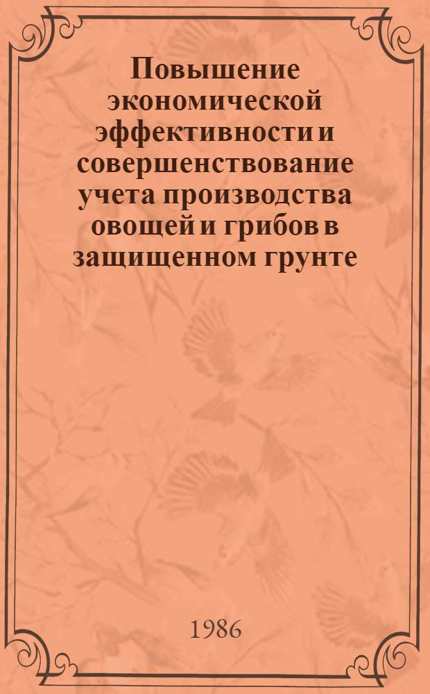 Повышение экономической эффективности и совершенствование учета производства овощей и грибов в защищенном грунте : (На прим. овощевод. совхозов Моск. обл.) : Автореф. дис. на соиск. учен. степ. канд. экон. наук : (08.00.22; 08.00.12)