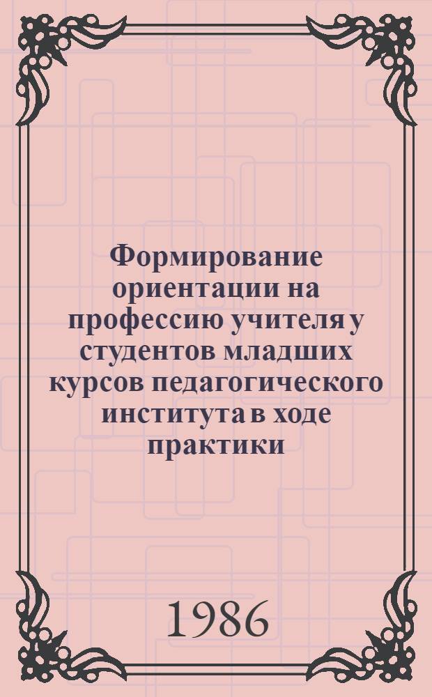 Формирование ориентации на профессию учителя у студентов младших курсов педагогического института в ходе практики : Автореф. дис. на соиск. учен. степ. канд. пед. наук : (13.00.01)
