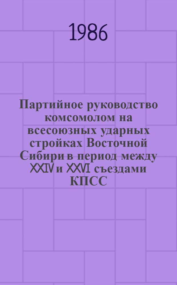 Партийное руководство комсомолом на всесоюзных ударных стройках Восточной Сибири в период между XXIV и XXVI съездами КПСС : Автореф. дис. на соиск. учен. степ. к. ист. н