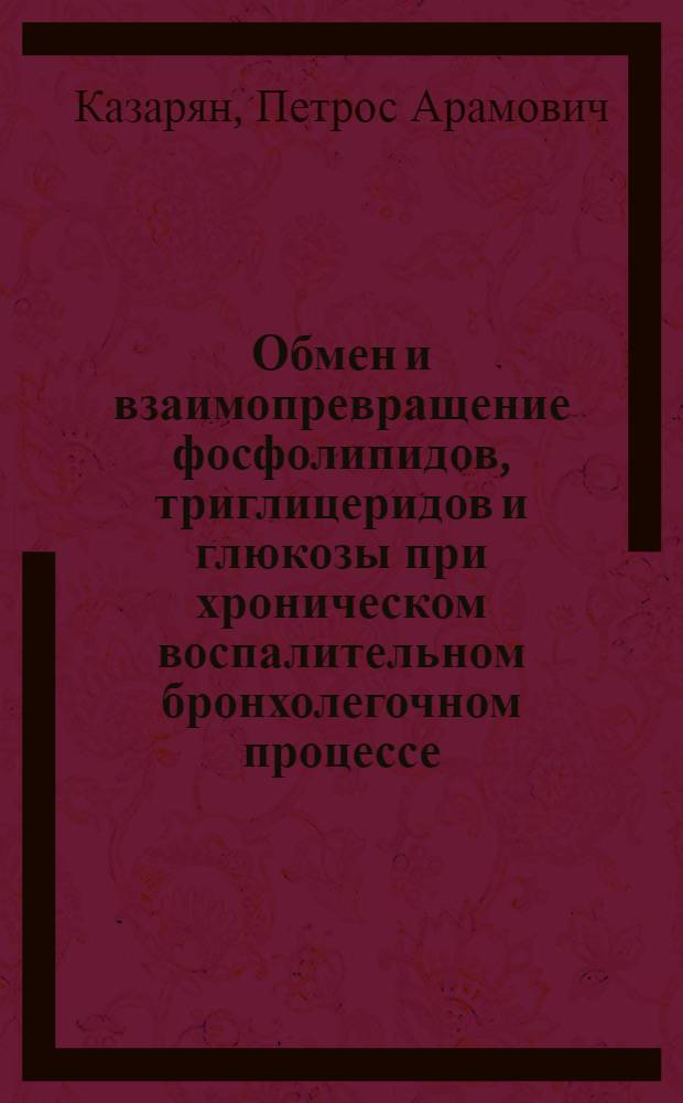 Обмен и взаимопревращение фосфолипидов, триглицеридов и глюкозы при хроническом воспалительном бронхолегочном процессе : Автореф. дис. на соиск. учен. степ. д-ра биол. наук : (03.00.04)