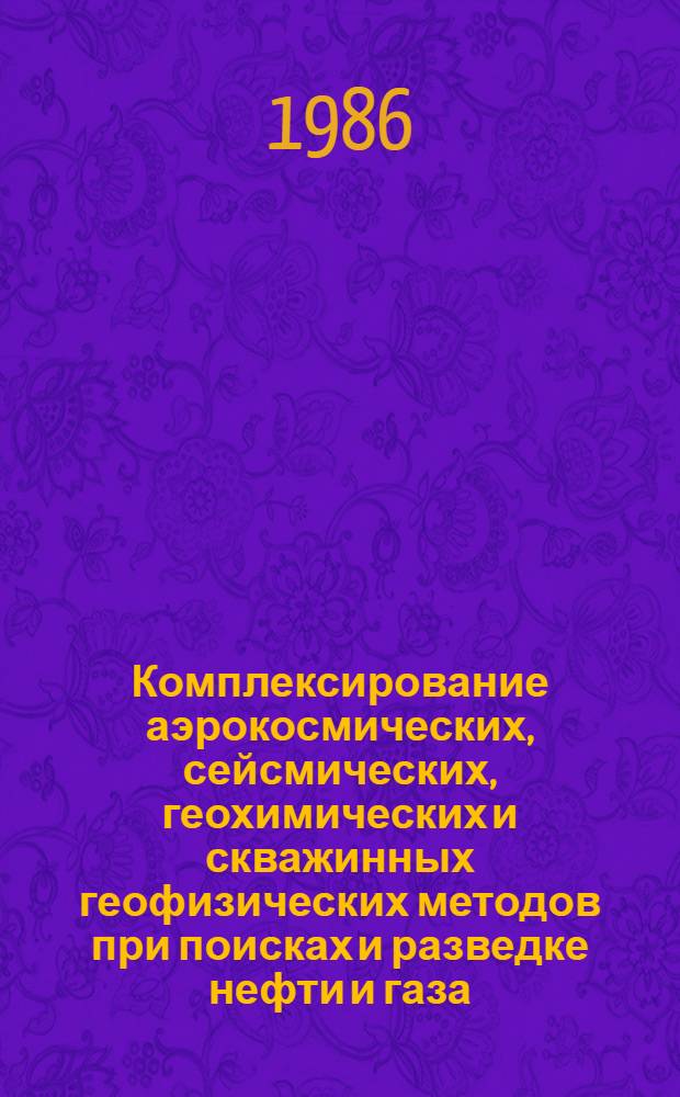 Комплексирование аэрокосмических, сейсмических, геохимических и скважинных геофизических методов при поисках и разведке нефти и газа : Сб. науч. тр.