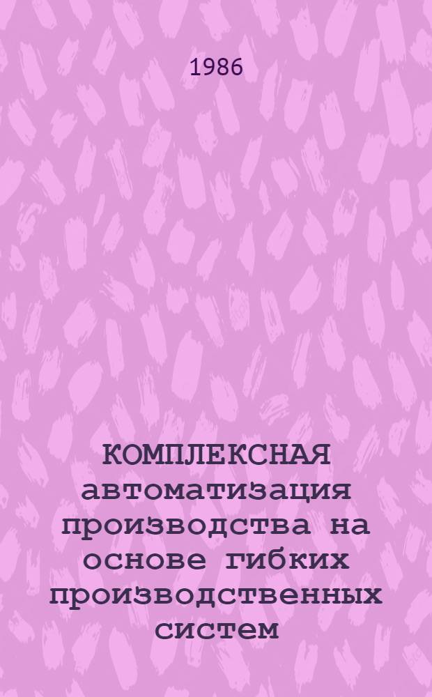 КОМПЛЕКСНАЯ автоматизация производства на основе гибких производственных систем