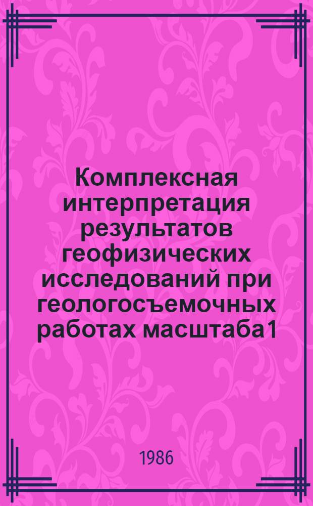 Комплексная интерпретация результатов геофизических исследований при геологосъемочных работах масштаба 1:50000 (1:25000) : Метод. рекомендации
