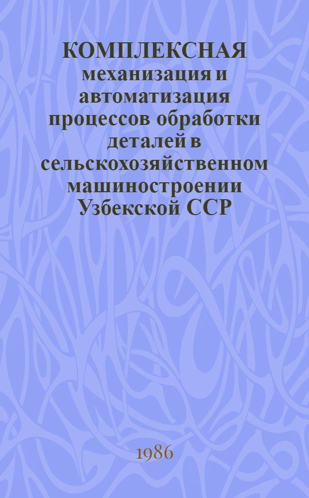 КОМПЛЕКСНАЯ механизация и автоматизация процессов обработки деталей в сельскохозяйственном машиностроении Узбекской ССР : Обзор