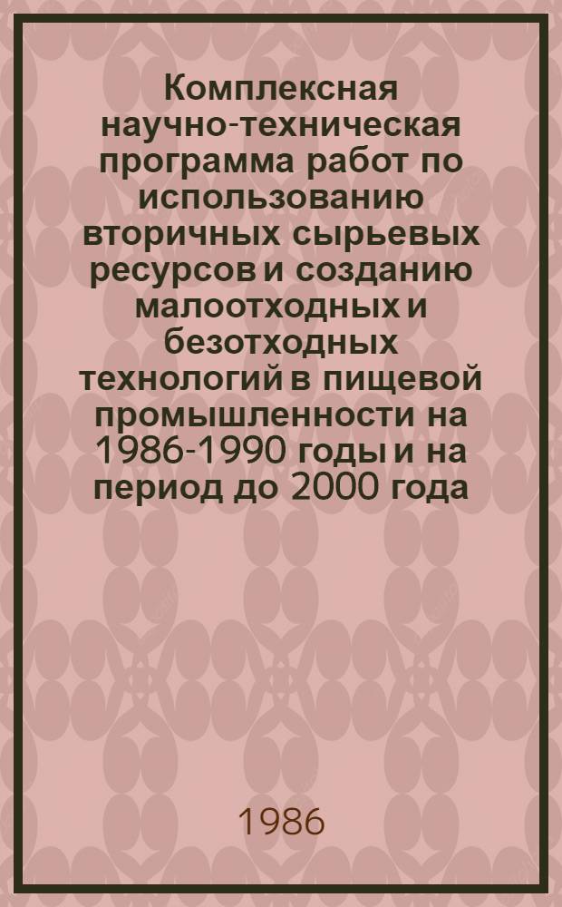 Комплексная научно-техническая программа работ по использованию вторичных сырьевых ресурсов и созданию малоотходных и безотходных технологий в пищевой промышленности на 1986-1990 годы и на период до 2000 года : Утв. Госагропромом СССР 12.09.86