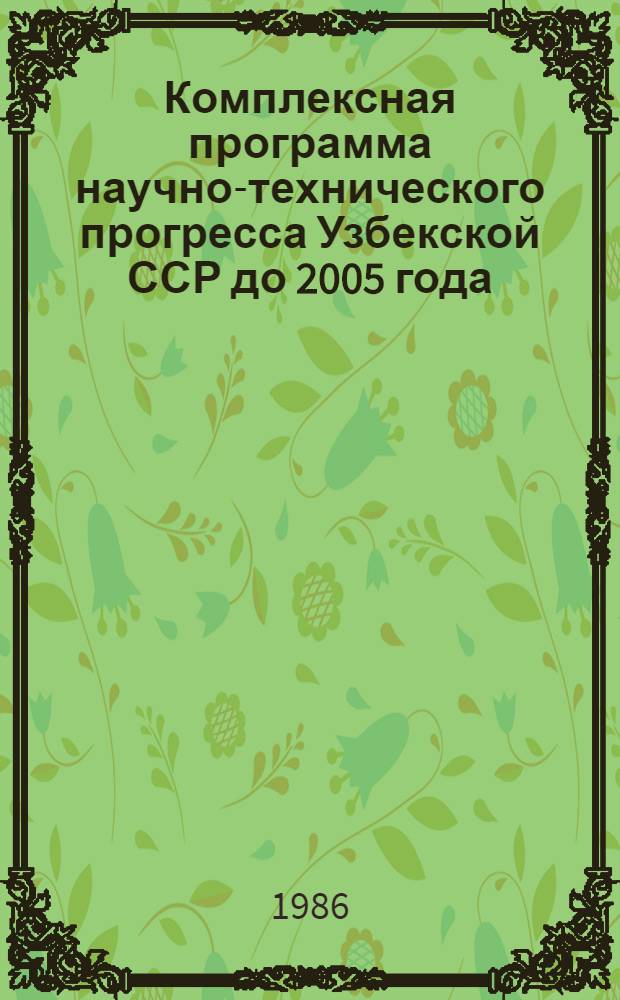Комплексная программа научно-технического прогресса Узбекской ССР до 2005 года : Машиностроит. и металлообраб. пром-сть : (Отрасл. том)