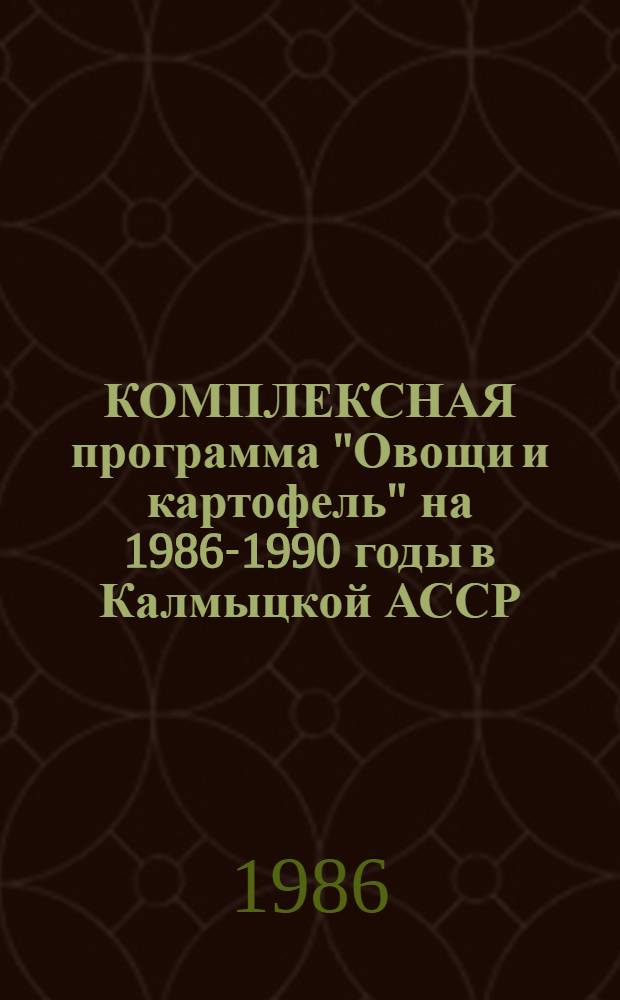 КОМПЛЕКСНАЯ программа "Овощи и картофель" на 1986-1990 годы в Калмыцкой АССР