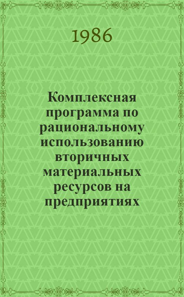 Комплексная программа по рациональному использованию вторичных материальных ресурсов на предприятиях, в организациях и хозяйствах Госагропрома РСФСР на 1986-1990 гг. и на период до 2000 г. : Утв. 17.10.86