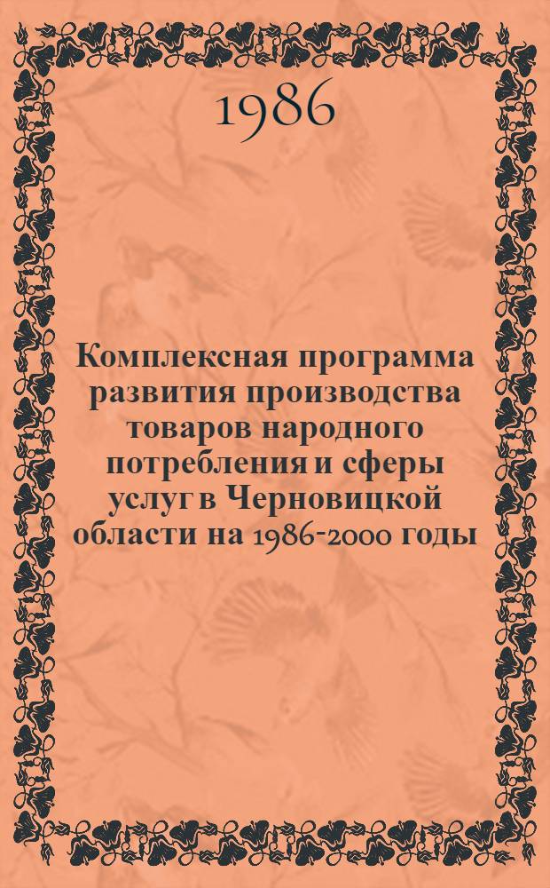 Комплексная программа развития производства товаров народного потребления и сферы услуг в Черновицкой области на 1986-2000 годы : Утв. Обкомом Компартии Украины и Исполкомом Обл. Совета нар. депутатов 21.03.86
