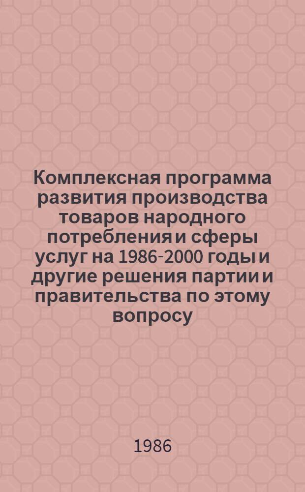 Комплексная программа развития производства товаров народного потребления и сферы услуг на 1986-2000 годы и другие решения партии и правительства по этому вопросу : Сб. офиц. материалов
