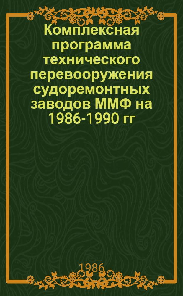 Комплексная программа технического перевооружения судоремонтных заводов ММФ на 1986-1990 гг. и до 2000 г. : Утв. В/О "Мортехсудоремпром" 10.10.85