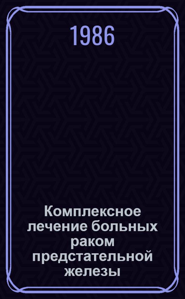 Комплексное лечение больных раком предстательной железы : (Метод. рекомендации)