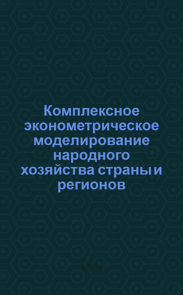 Комплексное эконометрическое моделирование народного хозяйства страны и регионов : Сб. ст.