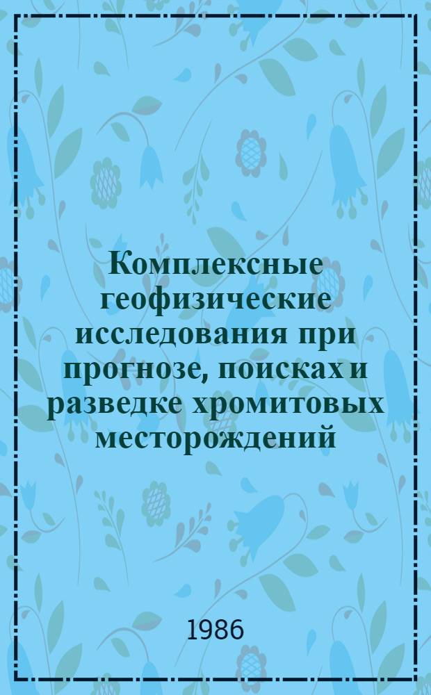 Комплексные геофизические исследования при прогнозе, поисках и разведке хромитовых месторождений
