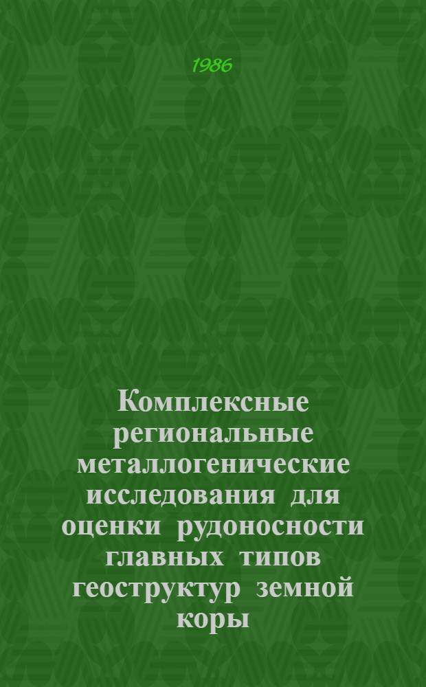 Комплексные региональные металлогенические исследования для оценки рудоносности главных типов геоструктур земной коры : Сб. науч. тр