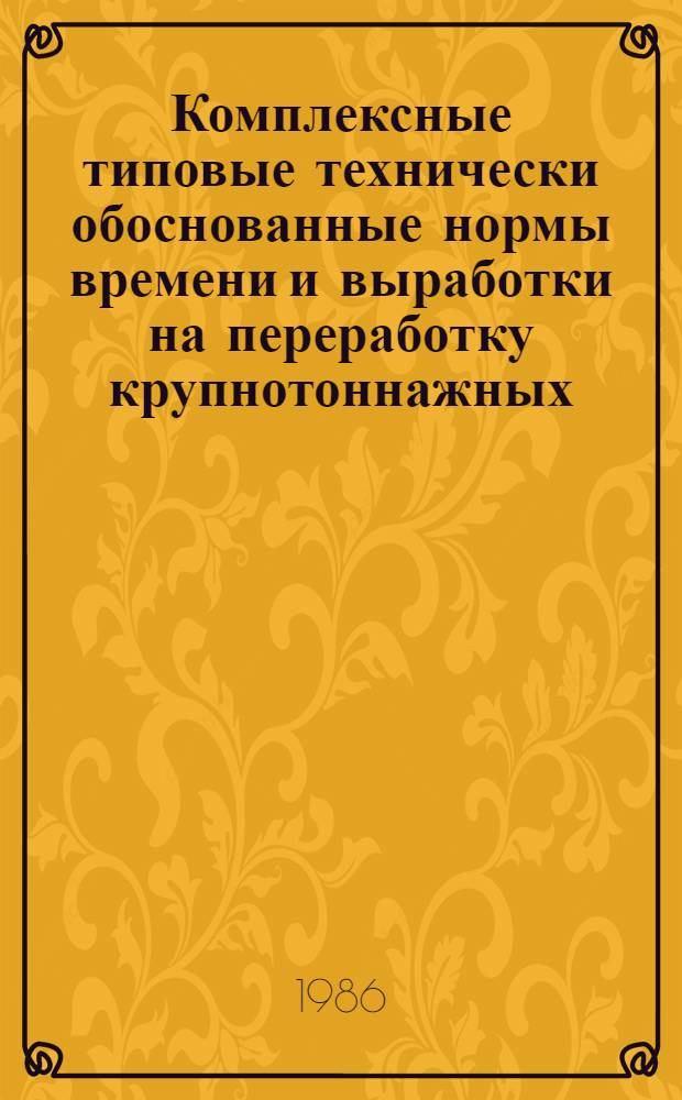 Комплексные типовые технически обоснованные нормы времени и выработки на переработку крупнотоннажных (массой брутто 10, 20 и более тонн) контейнеров кранами : Утв. М-во путей сообщ. 20.12.85