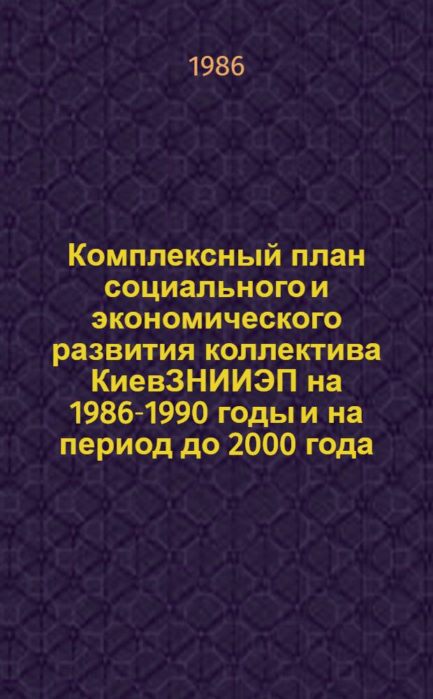 Комплексный план социального и экономического развития коллектива КиевЗНИИЭП на 1986-1990 годы и на период до 2000 года