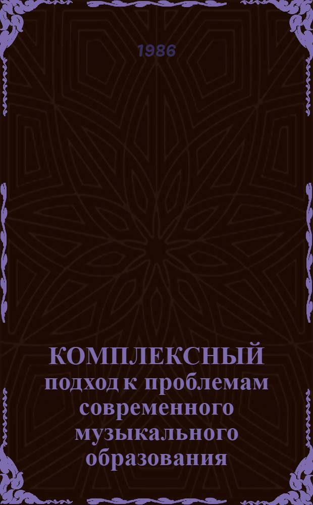 КОМПЛЕКСНЫЙ подход к проблемам современного музыкального образования : Сб. науч. тр