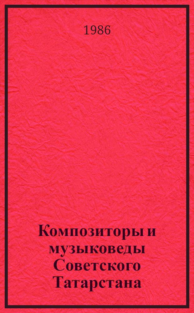 Композиторы и музыковеды Советского Татарстана : Очерки