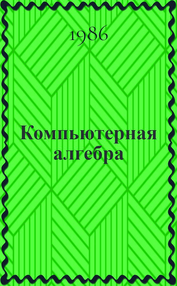 Компьютерная алгебра : Символ. и алгебраич. вычисления