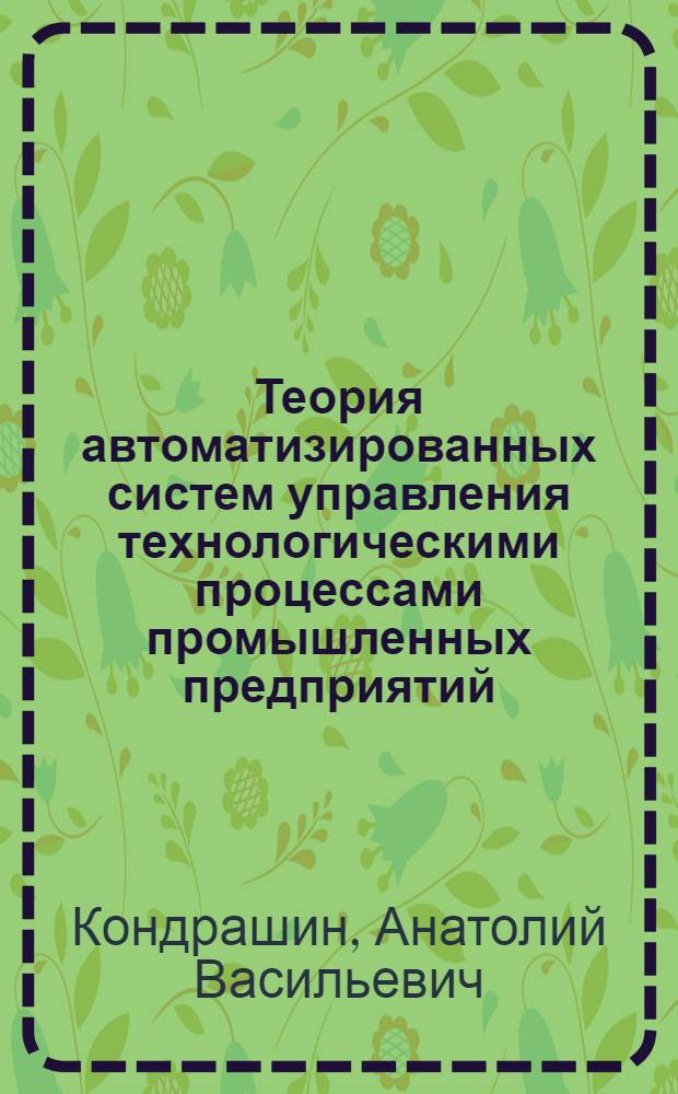 Теория автоматизированных систем управления технологическими процессами промышленных предприятий : Учеб. пособие