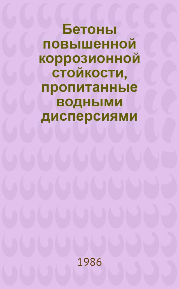 Бетоны повышенной коррозионной стойкости, пропитанные водными дисперсиями : Автореф. дис. на соиск. учен. степ. к. т. н