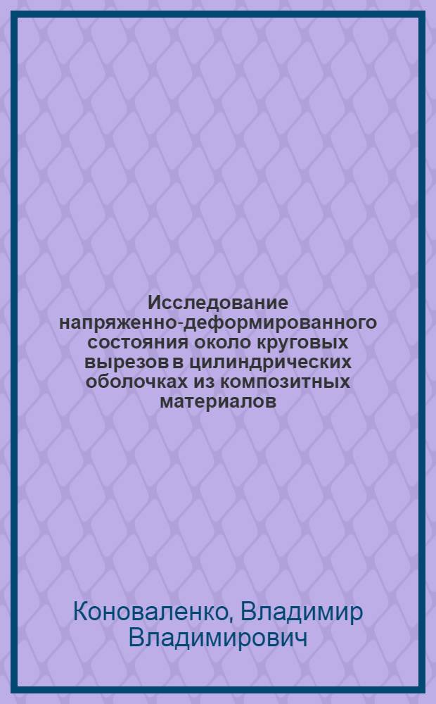 Исследование напряженно-деформированного состояния около круговых вырезов в цилиндрических оболочках из композитных материалов : Автореф. дис. на соиск. учен. степ. канд. техн. наук : (01.02.03)