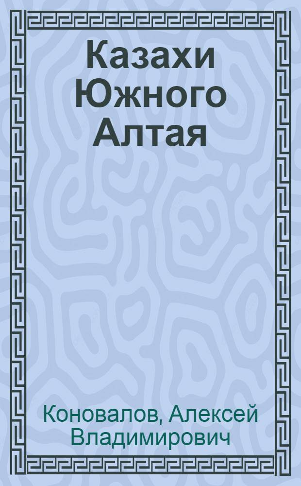 Казахи Южного Алтая : (Пробл. формирования этнич. группы)