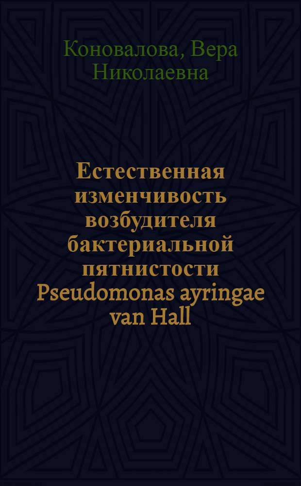 Естественная изменчивость возбудителя бактериальной пятнистости Pseudomonas ayringae van Hall (Pseudomonas holci Kendrick) : Автореф. дис. на соиск. учен. степ. канд. биол. наук : (03.00.07)