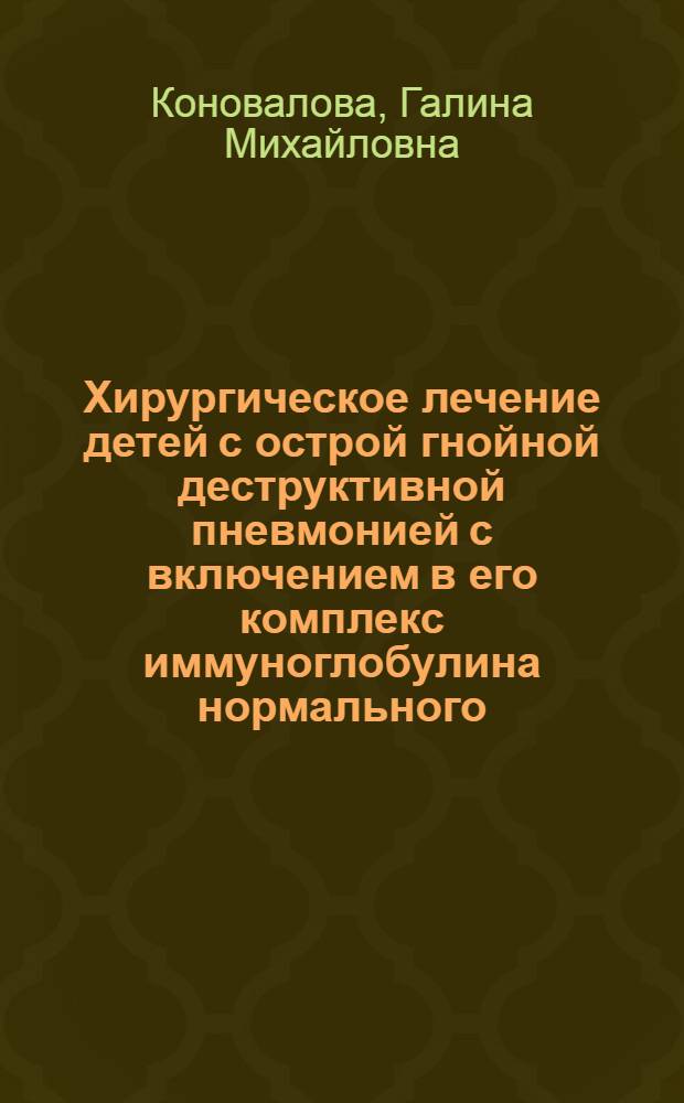 Хирургическое лечение детей с острой гнойной деструктивной пневмонией с включением в его комплекс иммуноглобулина нормального : Автореф. дис. на соиск. учен. степ. канд. мед. наук : (14.00.35)