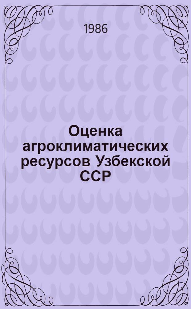 Оценка агроклиматических ресурсов Узбекской ССР : Автореф. дис. на соиск. учен. степ. канд. геогр. наук : (11.00.01; 11.00.09)