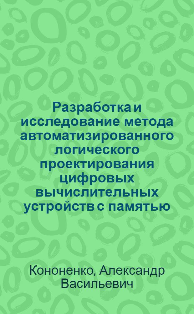 Разработка и исследование метода автоматизированного логического проектирования цифровых вычислительных устройств с памятью : Автореф. дис. на соиск. учен. степ. к. т. н
