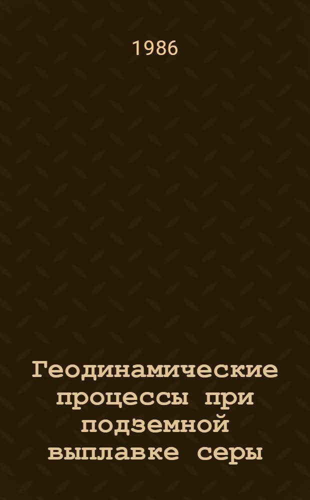 Геодинамические процессы при подземной выплавке серы : Автореф. дис. на соиск. учен. степ. канд. геол.-минер. наук : (04.00.07)